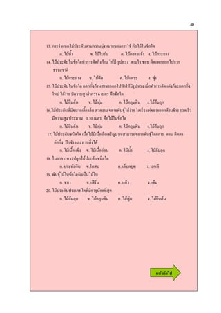40


13. ก 9* $ ก             " ) %                          ก : !
        ก. -*                       .                    . ก $9 . ก ;
14.                     *ก กก %                       '    " 9 : 2 $2ก ก 9 ก
     / :"
        ก. ก ;                    .                           . $                     .
15.                    $"กก ก                     ก            * % '              ! * ก " $" ก.9 $"กก
     %             ) ' "* ก) 6 " !
        ก. ! "                  .                         .                        .        ก
16.                    "- .ก )                                /0            1" .) $2         ก         ) .)
       ) '            3 0.30 " !
        ก. ! "                  .                      .                           .    ก
 17.         :           !-               !- ! 9 8    ก                 ;          /01 ก "       " "
     " ก =ก:* $             ก
        ก.     !- $ .       .          !-                 .        -*             .         ก
18.          ) 'ก                     :
        ก.         9        .1ก                       . .               G         . %
19. /0              9 &
        ก. :                . DE 0                    . $ก)                        . .
20.
        ก.         ก          .                       .                            .      ! "




                                                                                          6 52
 