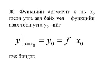 	Ж: Функцийн аргумент x нь x0гэсэн утга авч байх үед    функцийн авах тоон утга y0–ийггэж бичдэг.