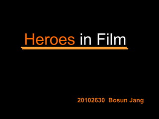 Heroes in Film 20102630  Bosun Jang 