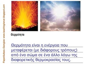 Papanikolaou Georgios: www.teaching4ever.blogspot.com Θερµότητα είναι η ενέργεια που µεταφέρεται (µε διάφορους τρόπους) από ένα σώµα σε ένα άλλο λόγω της διαφορετικής θερµοκρασίας τους.  