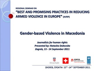 REGIONAL SEMINAR ON  “BEST AND PROMISING PRACTICES IN REDUCING ARMED VIOLENCE IN EUROPE”  (AVRP)  Gender-based Violence  in Macedonia Journalists for human rights Presented by: Natasha Dokovska Zagreb, 13 - 14 September 2011 