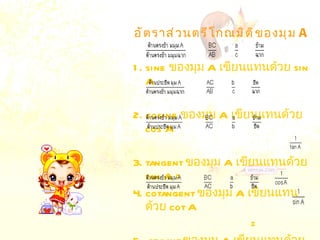 อัตราส่วนตรีโกณมิติของมุม  A  1. sine  ของมุม  A  เขียนแทนด้วย  sin A 2. cosine  ของมุม  A  เขียนแทนด้วย  cos A 3. tangent  ของมุม  A  เขียนแทนด้วย  tan A = 4. cotangent  ของมุม  A  เขียนแทนด้วย  cot A =  5 . secant  ของมุม  A  เขียนแทนด้วย  sec A =  