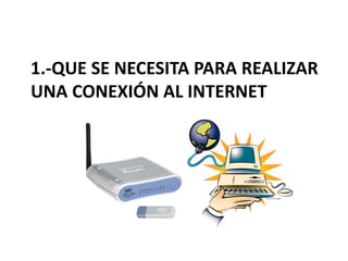 1.-Que se necesita para realizar una conexión al internet 