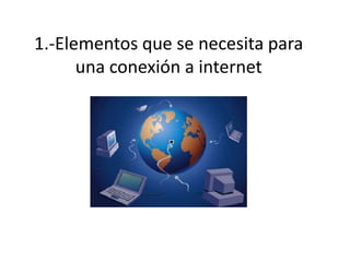 1.-Elementos que se necesita para una conexión a internet  