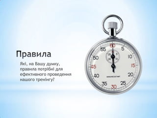 Які, на Вашу думку,
правила потрібні для
ефективного проведення
нашого тренінгу?
 