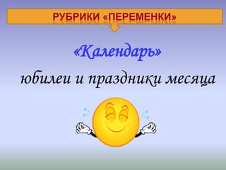 РУБРИКИ «ПЕРЕМЕНКИ»


       «Календарь»
юбилеи и праздники месяца
 