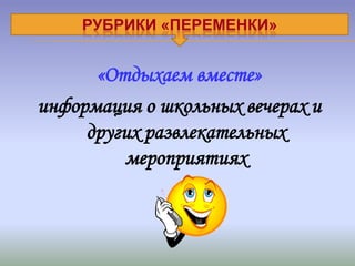 РУБРИКИ «ПЕРЕМЕНКИ»


      «Отдыхаем вместе»
информация о школьных вечерах и
     других развлекательных
         мероприятиях
 