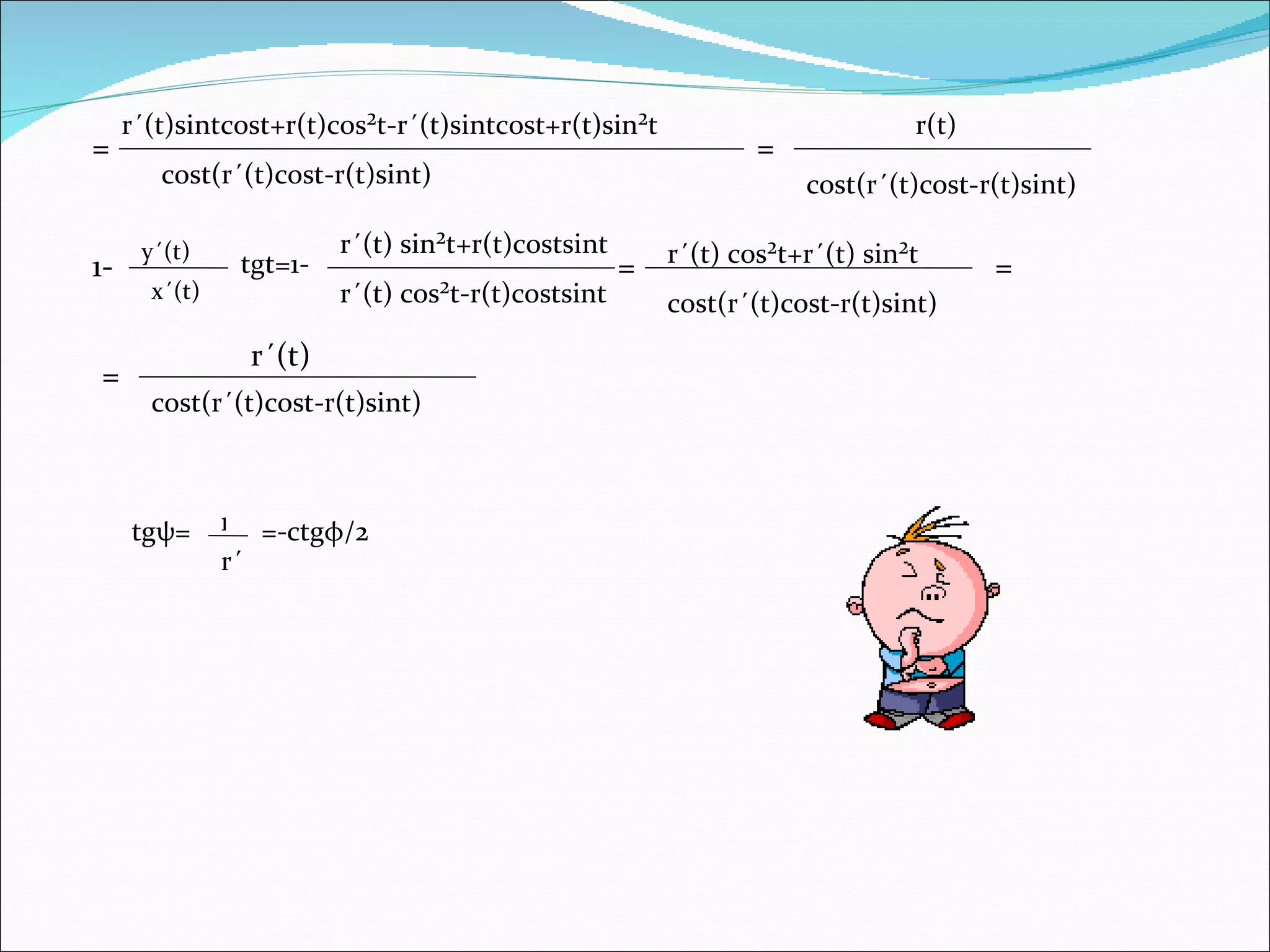 = r´(t)sintcost+r(t)cos²t-r´(t)sintcost+r(t)sin²t cost(r´(t)cost-r(t)sint) = r(t) cost(r´(t)cost-r(t)sint) 1- y´(t) x´(t) tgt=1- r´(t) sin²t+r(t)costsint r´(t) cos²t-r(t)costsint = r´(t) cos²t+r´(t) sin²t cost(r´(t)cost-r(t)sint) = = r´(t)  cost(r´(t)cost-r(t)sint) tg ψ = r r´ =-ctg φ /2 