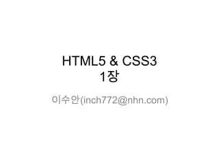 HTML5 & CSS3
     1장
이수안(inch772@nhn.com)
 