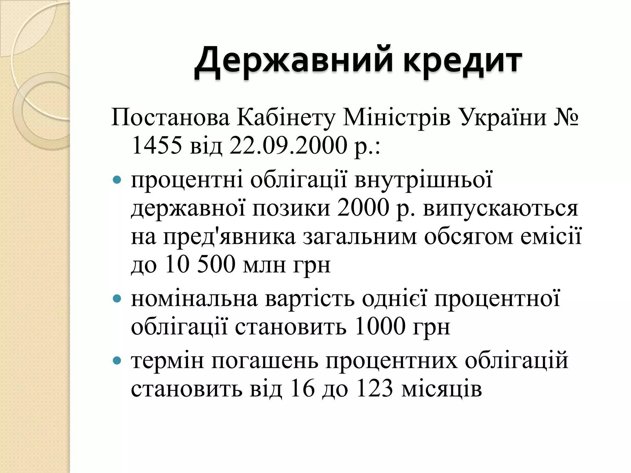 Державний кредит
Постанова Кабінету Міністрів України №
  1455 від 22.09.2000 р.:
 процентні облігації внутрішньої
  державної позики 2000 р. випускаються
  на пред'явника загальним обсягом емісії
  до 10 500 млн грн
 номінальна вартість однієї процентної
  облігації становить 1000 грн
 термін погашень процентних облігацій
  становить від 16 до 123 місяців
 