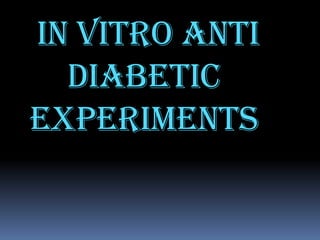 IN VITRO ANTI
  diABETIC
EXPERIMENTS
 