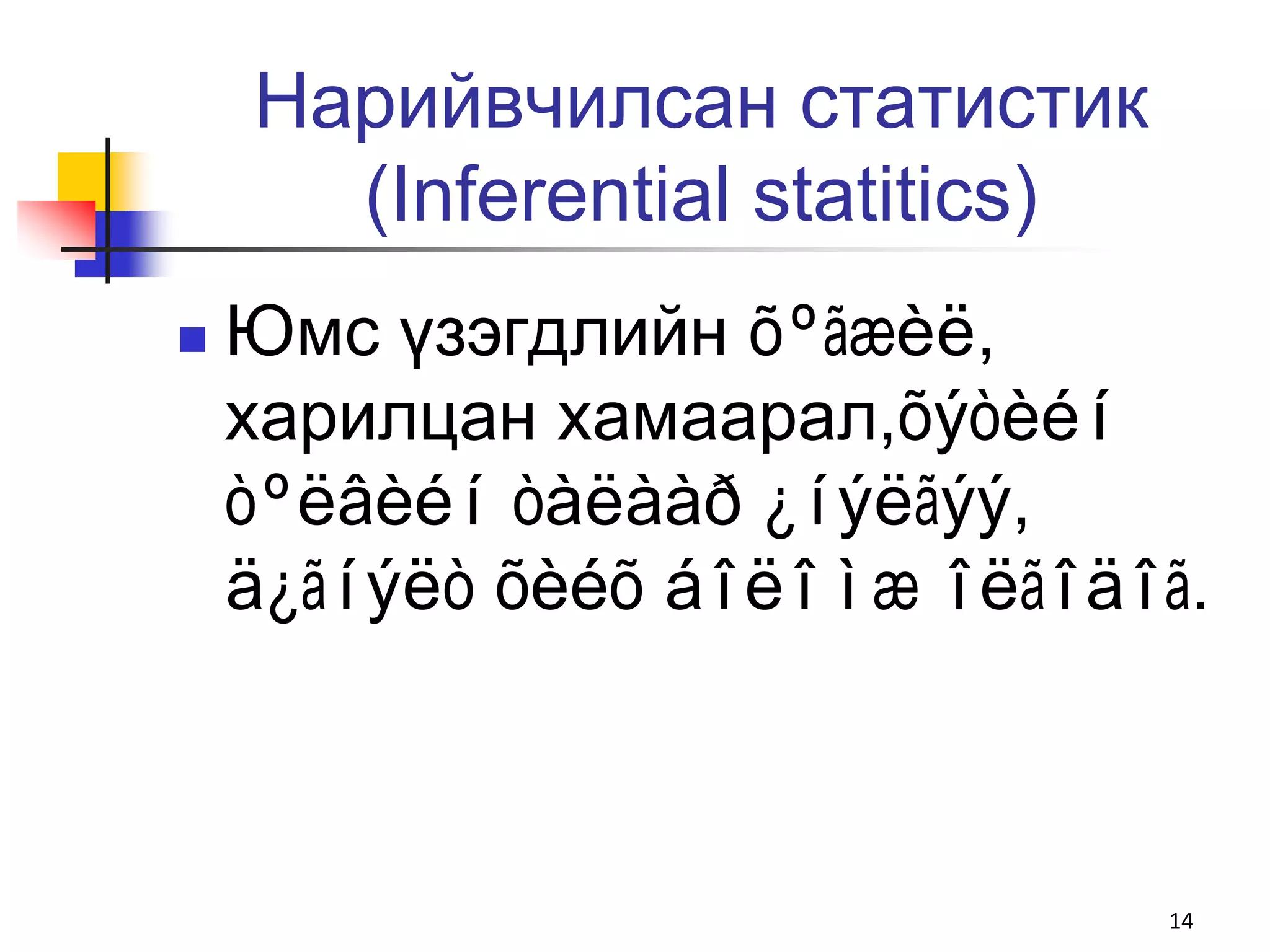 Нарийвчилсан статистик
      (Inferential statitics)
   Юмс үзэгдлийн õºãæèë,
    харилцан хамаарал,õýòèéí
    òºëâèéí òàëààð ¿íýëãýý,
    ä¿ãíýëò õèéõ áîëîìæ îëãîäîã.



                                14
 