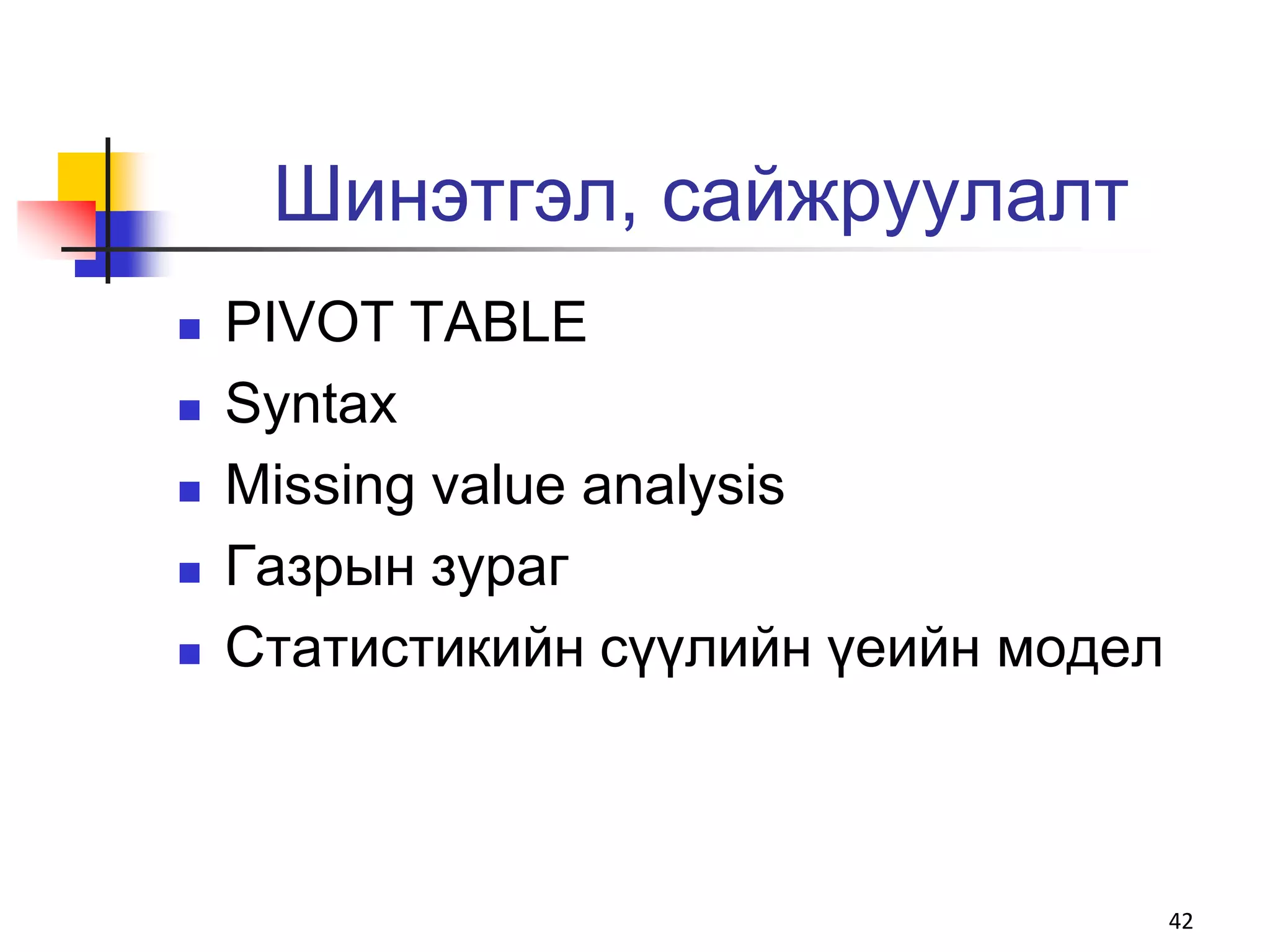 Шинэтгэл, сайжруулалт
   PIVOT TABLE
   Syntax
   Missing value analysis
   Газрын зураг
   Статистикийн сүүлийн үеийн модел



                                       42
 