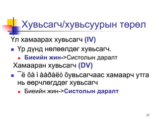 Хувьсагч/хувьсуурын төрөл
Үл хамаарах хувьсагч (IV)
 Үр дүнд нөлөөлдөг хувьсагч.
     Биеийн жин->Систолын даралт
 Хамааран хувьсагч (DV)
 ¯ë õàìààðàëò õувьсагчаас хамаарч утга
  нь өөрчлөгддөг хувьсагч
     Биеийн жин->Систолын даралт


                                      17
 