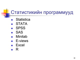 Статистикийн программууд
   Statistica
   STATA
   SPSS
   SAS
   Minitab
   E-views
   Excel
   R

                           38
 