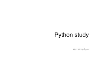 Python study

      Ahn seong hyun
 