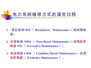 电力系统维修方式的演变过程 1.  事后修理 BM （ Breakdown Maintenance ）或故障维修； 2.  定期检修 TBM （ Time Based Maintenance ）或 预防性维修 PM （ Preventive M...