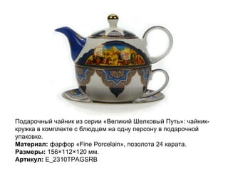 Подарочный чайник из серии «Великий Шелковый Путь»: чайник-кружка в комплекте с блюдцем на одну персону в подарочной упаковке. Материал:  фарфор «Fine Porcelain», позолота 24 карата.  Размеры:  156×112×120 мм. Артикул:  E_2310TPAGSRB  