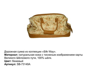 Дорожная сумка из коллекции «Silk Way».  Материал:  натуральная кожа с тисненым изображением карты Великого Шёлкового пути, 100% шёлк. Цвет:  бежевый Артикул:  SB-73149A  