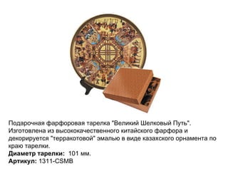 Подарочная фарфоровая тарелка "Великий Шелковый Путь". Изготовлена из высококачественного китайского фарфора и декорируется "терракотовой" эмалью в виде казахского орнамента по краю тарелки.  Диаметр тарелки:  101 мм. Артикул:  1311-CSMB  