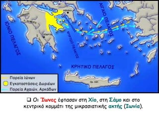  Οι Ίωνες έφτασαν στη Χίο, στη Σάμο και στο 
κεντρικό κομμάτι της μικρασιατικής ακτής (Ιωνία). 
 