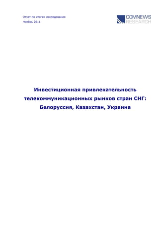 Отчет по итогам исследования
Ноябрь 2011




       Инвестиционная привлекательность
телекоммуникационных рынков стран СНГ:
           Белоруссия, Казахстан, Украина
 