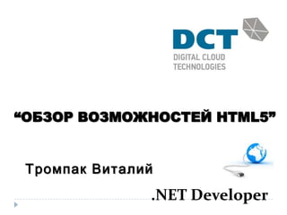“ОБЗОР ВОЗМОЖНОСТЕЙ HTML5”


 Тромпак Виталий
               .NET Developer
 