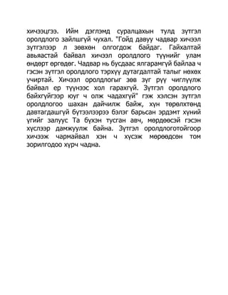 хичээцгээ. Ийм дэглэмд суралцахын тулд зүтгэл
оролдлого зайлшгүй чухал. "Гойд давуу чадвар хичээл
зүтгэлээр л зөвхөн олгогдож байдаг. Гайхалтай
авьяастай байвал хичээл оролдлого түүнийг улам
өндөрт өргөдөг. Чадвар нь бусдаас ялгарамгүй байлаа ч
гэсэн зүтгэл оролдлого тэрхүү дутагдалтай талыг нөхөх
учиртай. Хичээл оролдлогыг зөв зүг рүү чиглүүлж
байвал ер түүнээс хол гарахгүй. Зүтгэл оролдлого
байхгүйгээр юуг ч олж чадахгүй" гэж хэлсэн зүтгэл
оролдлогоо шахан дайчилж байж, хүн төрөлхтөнд
давтагдашгүй бүтээлээрээ бэлэг барьсан эрдэмт хүний
үгийг залуус Та бүхэн тусган авч, мөрдөөсэй гэсэн
хүслээр дамжуулж байна. Зүтгэл оролдлоготойгоор
хичээж чармайвал хэн ч хүсэж мөрөөдсөн том
зорилгодоо хүрч чадна.
 