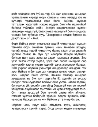 зайг чөлөөлж өгч буй нь тэр. Он жил солигдон амьдрал
урагшлахын хирээр оюун санааны чинь нөөцөд юу нь
хуучирч урагшлахад саад болж байгаа, юунаас
татгалзах хэрэгтэйг мэдэж мэдрэх билгийн мэлмийтэй
байвал туйлийн сайн. Зэвэрч хоцрогдсоноо хүлээн
зөвшөөрч чадахгүй, биеэ хянах чадваргүй болтлоо доош
унасан бол туйлаас муу. "Зэвэрснээс хигдэс болсон нь
дээр" гэсэн үг ч бий.
Өөрт байгаа согог дутагдлыг хэдий чинээ удаан хүлцэн
тэвчвэл оюун санааны ертөнц чинь төчнөөн ядуурч,
чиний хувьд төдий чинээ муу болно гэсэн эгэл үнэнийг
үргэлж санаж яв. Хүн сул чанараа захирч чадахгүй
болсон цагт хувь заяагаа засах чадвараа алддаг. Энэ
үеэс эхлэн сохор учрал, үгүй бол зориг шийдмэг өөр
хүмүүсийн сэргэг ухаан тэднийг залж жолоодох болдог.
Ийм учраас өөрийн ухамсарт амьдралаар амьдрая гэж
хүсч байгаа л бол хүн сул чанараа таньж мэдэн, захирч
засч чаддаг байх ѐстой. Хөнгөн хялбар амьдрал
хөөцөлдөх нь бүх гэмт хэргийн 91 хувийн эх үүсвэр
болдог гэсэн судалгаа байхыг олж үзсэн. Салан задгай,
болгоомжгүй, өөрийн зан үйлд бодолгүй хөнгөн гоомой
хандах нь ахуйн осол гэмтлийн 70 хувийг төрүүлдэг гэнэ.
Сул талаа засахгүй бол түүний цаана ийм аймшиг,
гамшиг хүлээж байдгийг эрхбиш бодож тунгаан, сайн
чанараа бэхжүүлэх нь хүн байхын утга учир билээ.
Өөрөөс чинь илүү сайн амьдарч, сурч, ажиллаж,
хувцасласан хүнийг харах бүрд сэтгэл өвдөн атаархдаг
 