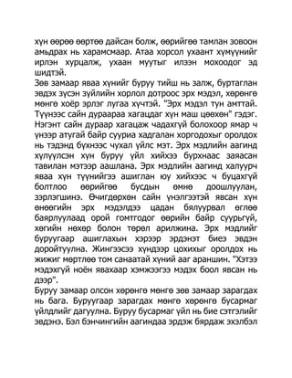 хүн өөрөө өөртөө дайсан болж, өөрийгөө тамлан зовоон
амьдрах нь харамсмаар. Атаа хорсол ухаант хүмүүнийг
ирлэн хурцалж, ухаан муутыг илээн мохоодог эд
шидтэй.
Зөв замаар яваа хүнийг буруу тийш нь залж, буртаглан
эвдэх зүсэн зүйлийн хорлол дотроос эрх мэдэл, хөрөнгө
мөнгө хоѐр эрлэг лугаа хүчтэй. "Эрх мэдэл тун амттай.
Түүнээс сайн дураараа хагацдаг хүн маш цөөхөн" гэдэг.
Нэгэнт сайн дураар хагацаж чадахгүй болохоор ямар ч
үнээр атугай байр сууриа хадгалан хоргодохыг оролдох
нь тэдэнд бүхнээс чухал үйлс мэт. Эрх мэдлийн аагинд
хүлүүлсэн хүн буруу үйл хийхээ бурхнаас заяасан
тавилан мэтээр аашлана. Эрх мэдлийн аагинд халуурч
яваа хүн түүнийгээ ашиглан юу хийхээс ч буцахгүй
болтлоо    өөрийгөө    бусдын    өмнө     доошлуулан,
зэрлэгшинэ. Өчигдөрхөн сайн үнэлгээтэй явсан хүн
өнөөгийн эрх мэдэлдээ цадан бялуурвал өглөө
баярлуулаад орой гомтгодог өөрийн байр суурьгүй,
хөгийн нөхөр болон төрөл арилжина. Эрх мэдлийг
буруугаар ашиглахын хэрээр эрдэнэт биеэ эвдэн
доройтуулна. Жингээсээ хүндээр цохихыг оролдох нь
жижиг мөртлөө том санаатай хүний ааг араншин. "Хэтээ
мэдэхгүй ноѐн явахаар хэмжээгээ мэдэх боол явсан нь
дээр".
Буруу замаар олсон хөрөнгө мөнгө зөв замаар зарагдах
нь бага. Буруугаар зарагдах мөнгө хөрөнгө бусармаг
үйлдлийг дагуулна. Буруу бусармаг үйл нь бие сэтгэлийг
эвдэнэ. Бэл бэнчингийн аагиндаа эрдэж бярдаж эхэлбэл
 
