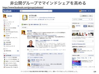 非公開グループでマインドシェアを高める
https://www.facebook.com/groups/yokotan/




                 イーンスパイア(株) 横田秀珠の著作権を尊重しつつ、是非ノウハウはシェアして行きましょう。   109
 