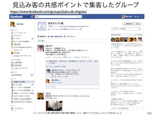 見込み客の共感ポイントで集客したグループ
https://www.facebook.com/groups/jitaku.de.shigoto/




              イーンスパイア(株) 横田秀珠の著作権を尊重しつつ、是非ノウハウはシェアして行きましょう。   112
 