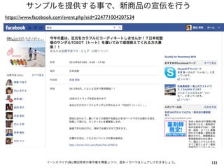サンプルを提供する事で、新商品の宣伝を行う
https://www.facebook.com/event.php?eid=224771004207534




                 イーンスパイア(株) 横田秀珠の著作権を尊重しつつ、是非ノウハウはシェアして行きましょう。   133
 