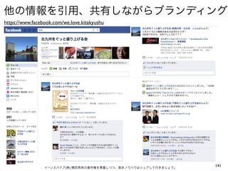 他の情報を引用、共有しながらブランディング
https://www.facebook.com/we.love.kitakyushu




                 イーンスパイア(株) 横田秀珠の著作権を尊重しつつ、是非ノウハウはシェアして行きましょう。
                                                                 141
 