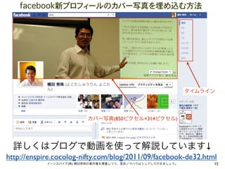 facebook新プロフィールのカバー写真を埋め込む方法




                                                            タイムライン




                         カバー写真(850ピクセル×314ピクセル)




  詳しくはブログで動画を使って解説しています↓
http://enspire.cocolog-nifty.com/blog/2011/09/facebook-de32.html
            イーンスパイア(株) 横田秀珠の著作権を尊重しつつ、是非ノウハウはシェアして行きましょう。        15
 