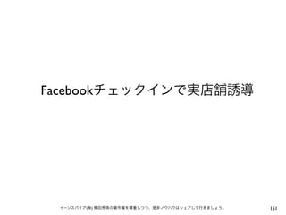 Facebookチェックインで実店舗誘導




 イーンスパイア(株) 横田秀珠の著作権を尊重しつつ、是非ノウハウはシェアして行きましょう。   151
 