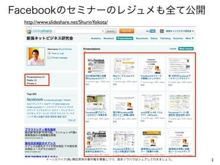Facebookのセミナーのレジュメも全て公開
 http://www.slideshare.net/ShurinYokota/




           イーンスパイア(株) 横田秀珠の著作権を尊重しつつ、是非ノウハウはシェアして行きましょう。   2
 