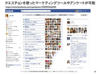 クエスチョンを使ったマーケティングツールやアンケートが可能
https://www.facebook.com/questions/1950492556430




              イーンスパイア(株) 横田秀珠の著作権を尊重しつつ、是非ノウハウはシェアして行きましょう。   84
 