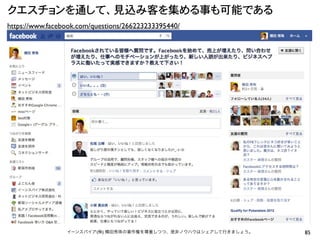 クエスチョンを通して、見込み客を集める事も可能である
https://www.facebook.com/questions/266223233395440/




                 イーンスパイア(株) 横田秀珠の著作権を尊重しつつ、是非ノウハウはシェアして行きましょう。   85
 