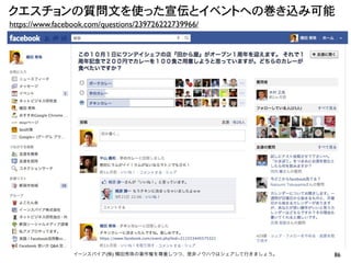 クエスチョンの質問文を使った宣伝とイベントへの巻き込み可能
https://www.facebook.com/questions/239726222739966/




                 イーンスパイア(株) 横田秀珠の著作権を尊重しつつ、是非ノウハウはシェアして行きましょう。   86
 