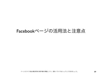 Facebookページの活用法と注意点




 イーンスパイア(株) 横田秀珠の著作権を尊重しつつ、是非ノウハウはシェアして行きましょう。   89
 