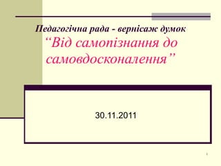 Педагогічна рада - вернісаж думок “Від самопізнання до самовдосконалення” 30.11.2011 