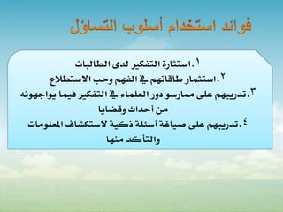 ‫1. استثارة التفكري لدى الطالبات‬
       ‫2. استثمار طاقاتهم يف الفهم وحب االستطالع‬
‫3. تدريبهم على ممارسو دور العلماء يف التفكري فيما يواجهونه‬
                   ‫من أحداث وقضايا‬
  ‫4. تدريبهم على صياغة أسئلة ذكية الستكشاف املعلومات‬
                     ‫والتأكد منها‬
 