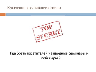 Ключевое «выпавшее» звено Где брать посетителей на вводные семинары и вебинары ? 