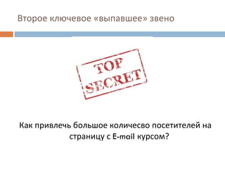 Второе ключевое «выпавшее» звено Как привлечь большое количесво посетителей на страницу с  E-mail  курсом? 