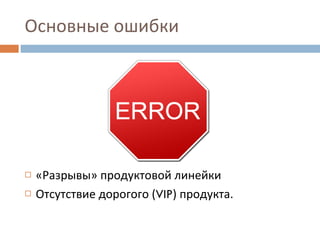 Основные ошибки «Разрывы» продуктовой линейки Отсутствие дорогого ( VIP ) продукта. 