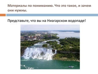 Материалы по пониманию. Что это такое, и зачем они нужны. Представьте, что вы на Ниагарском водопаде! 