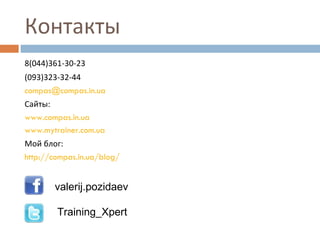 Контакты 8(044)361-30-23 (093)323-32-44 [email_address] Сайты:  www.compas.in.ua www.mytrainer.com.ua Мой блог:  http://compas.in.ua/blog/ valerij.pozidaev Training_Xpert 
