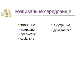 Розвивальне середовище  зовнішнє   - природне - предметне - соціальне  внутрішнє  -  душевне “Я” 