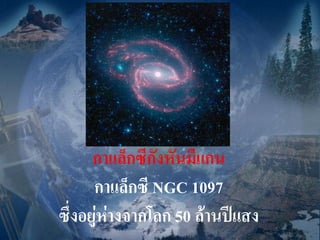กาแล็กซีกังหันมีแกน
      กาแล็กซี NGC 1097
ซึ่งอยู่ห่างจากโลก 50 ล้านปีแสง
 